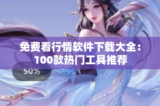 免费看行情软件下载大全:100款热门工具推荐 免费看行情软件下载大全:100款热门工具推荐