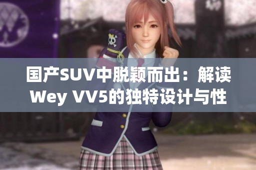 国产SUV中脱颖而出：解读Wey VV5的独特设计与性能表现  