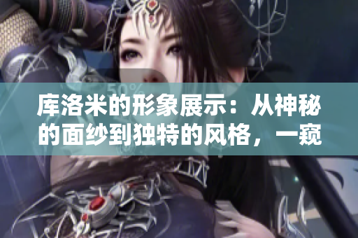 库洛米的形象展示:从神秘的面纱到独特的风格,一窥其多重魅力 库洛米的形象展示:从神秘的面纱到独特的风格,一窥其多重魅力