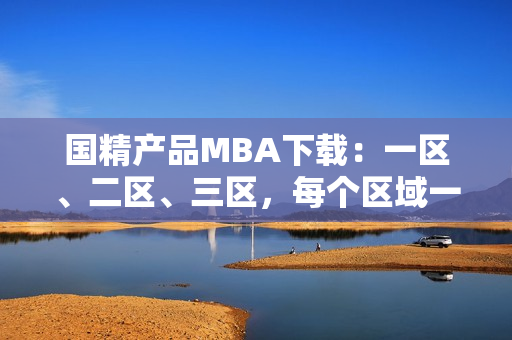国精产品MBA下载:一区、二区、三区,每个区域一一解析 国精产品MBA下载:一区、二区、三区,每个区域一一解析