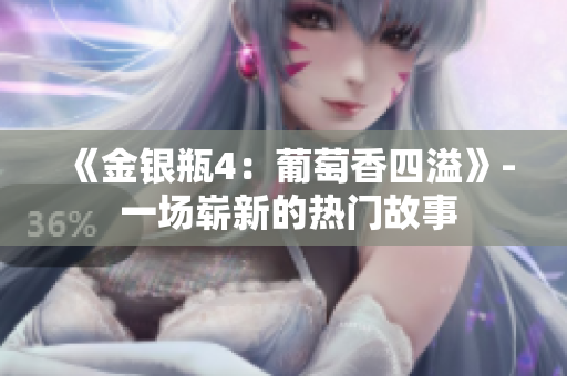 《金银瓶4:葡萄香四溢》- 一场崭新的热门故事 《金银瓶4:葡萄香四溢》- 一场崭新的热门故事