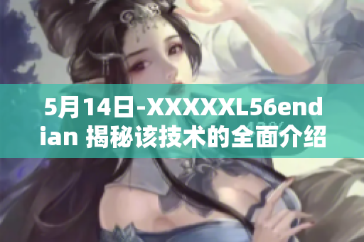 5月14日-XXXXXL56endian 揭秘该技术的全面介绍