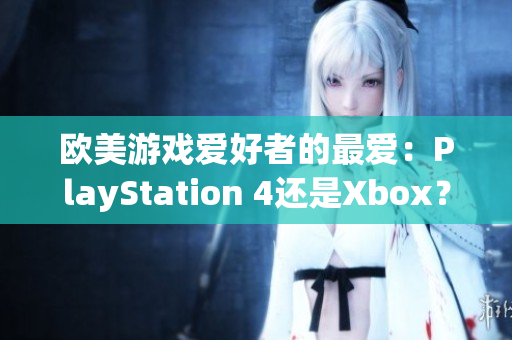 欧美游戏爱好者的最爱:PlayStation 4还是Xbox? 欧美游戏爱好者的最爱:PlayStation 4还是Xbox?