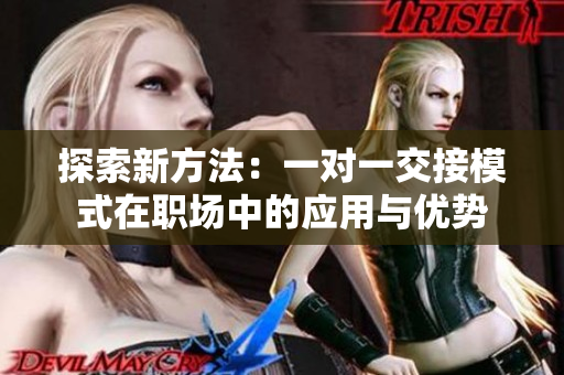 探索新方法:一对一交接模式在职场中的应用与优势 探索新方法:一对一交接模式在职场中的应用与优势