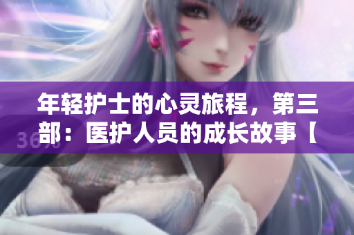 年轻护士的心灵旅程，第三部：医护人员的成长故事【免费观看】
