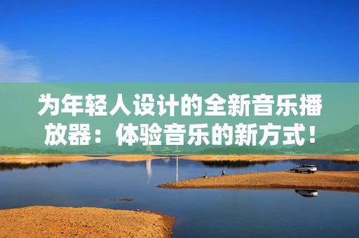 为年轻人设计的全新音乐播放器:体验音乐的新方式! 为年轻人设计的全新音乐播放器:体验音乐的新方式!