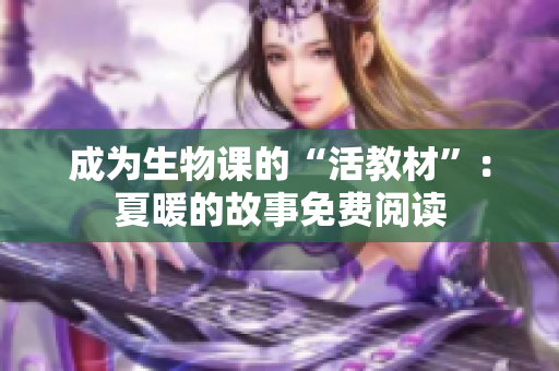 成为生物课的“活教材”:夏暖的故事免费阅读 成为生物课的“活教材”:夏暖的故事免费阅读