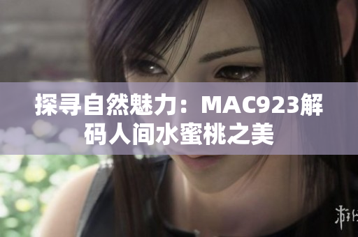 探寻自然魅力:MAC923解码人间水蜜桃之美 探寻自然魅力:MAC923解码人间水蜜桃之美