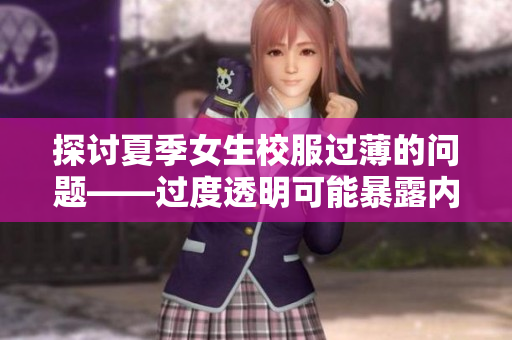 探讨夏季女生校服过薄的问题——过度透明可能暴露内衣轮廓 探讨夏季女生校服过薄的问题——过度透明可能暴露内衣轮廓