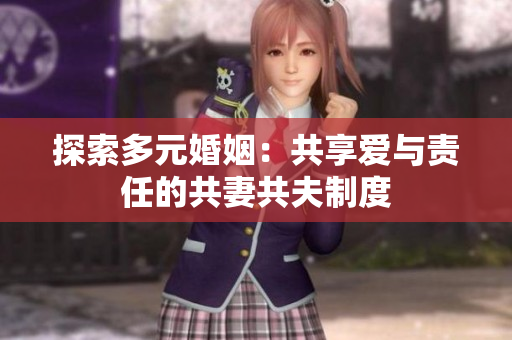 探索多元婚姻：共享爱与责任的共妻共夫制度