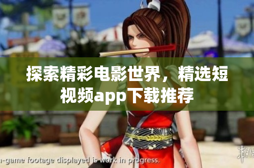 探索精彩电影世界，精选短视频app下载推荐