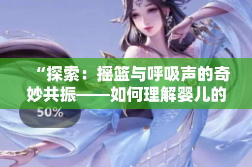 “探索:摇篮与呼吸声的奇妙共振——如何理解婴儿的安抚之道” “探索:摇篮与呼吸声的奇妙共振——如何理解婴儿的安抚之道”