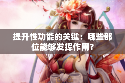 提升性功能的关键：哪些部位能够发挥作用？