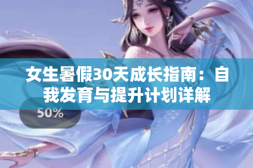 女生暑假30天成长指南:自我发育与提升计划详解 女生暑假30天成长指南:自我发育与提升计划详解