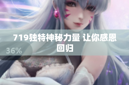 719独特神秘力量 让你感恩回归