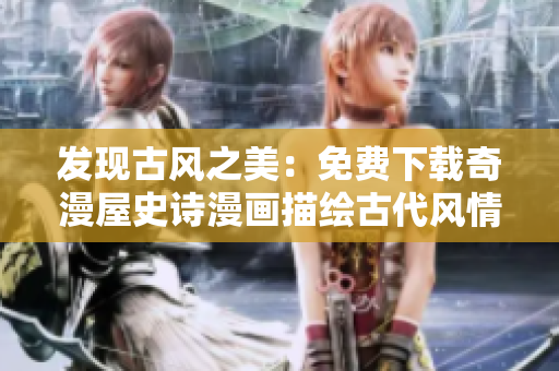 发现古风之美:免费下载奇漫屋史诗漫画描绘古代风情 发现古风之美:免费下载奇漫屋史诗漫画描绘古代风情