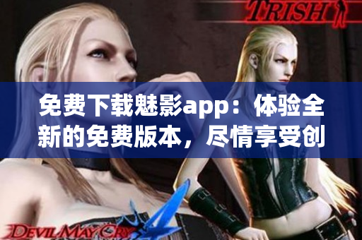 免费下载魅影app:体验全新的免费版本,尽情享受创新功能与优质内容 免费下载魅影app:体验全新的免费版本,尽情享受创新功能与优质内容
