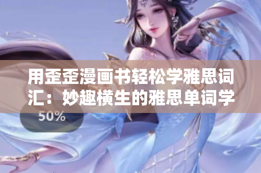用歪歪漫画书轻松学雅思词汇:妙趣横生的雅思单词学习体验! 用歪歪漫画书轻松学雅思词汇:妙趣横生的雅思单词学习体验!