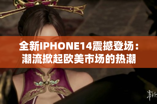 全新IPHONE14震撼登场:潮流掀起欧美市场的热潮 全新IPHONE14震撼登场:潮流掀起欧美市场的热潮