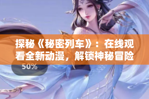 探秘《秘密列车》:在线观看全新动漫,解锁神秘冒险! 探秘《秘密列车》:在线观看全新动漫,解锁神秘冒险!