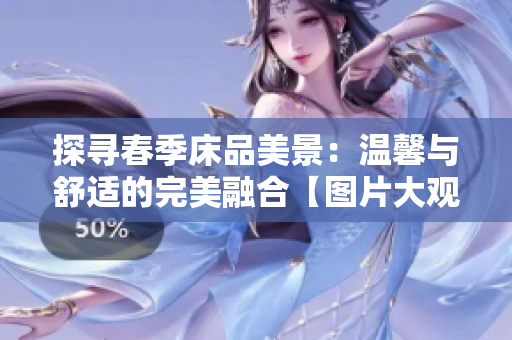 探寻春季床品美景：温馨与舒适的完美融合【图片大观】