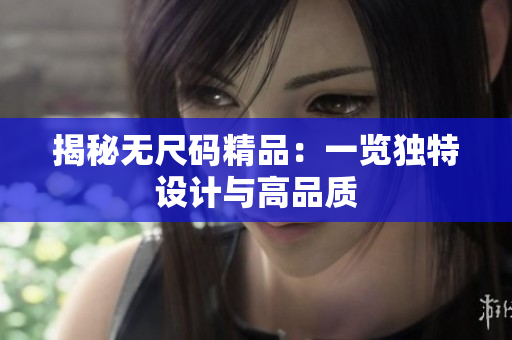 揭秘无尺码精品:一览独特设计与高品质 揭秘无尺码精品:一览独特设计与高品质
