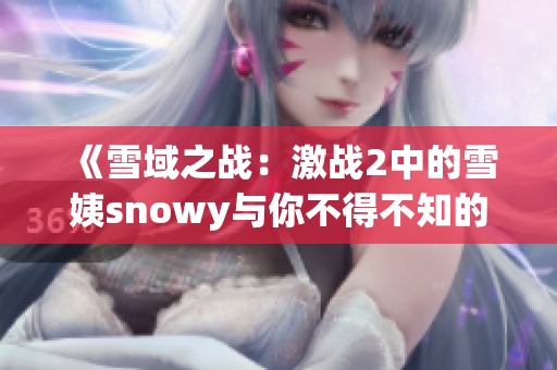 《雪域之战:激战2中的雪姨snowy与你不得不知的故事》 《雪域之战:激战2中的雪姨snowy与你不得不知的故事》