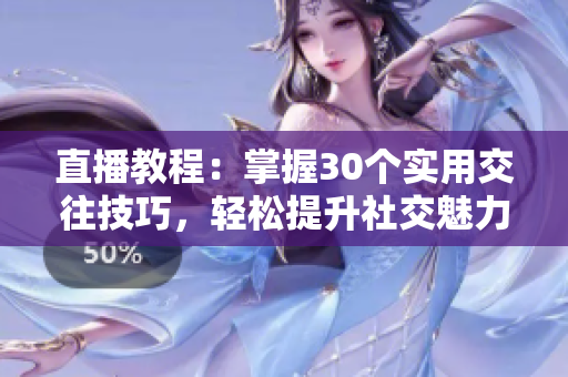 直播教程:掌握30个实用交往技巧,轻松提升社交魅力 直播教程:掌握30个实用交往技巧,轻松提升社交魅力