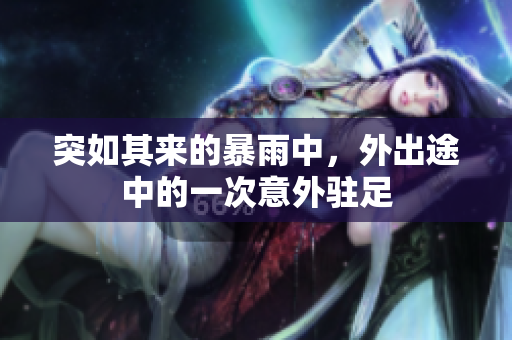 突如其来的暴雨中,外出途中的一次意外驻足 突如其来的暴雨中,外出途中的一次意外驻足