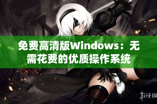 免费高清版Windows:无需花费的优质操作系统 免费高清版Windows:无需花费的优质操作系统