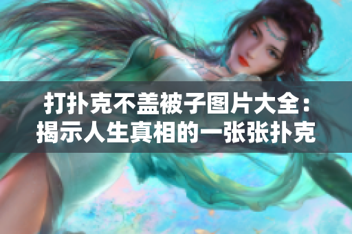 打扑克不盖被子图片大全:揭示人生真相的一张张扑克牌 打扑克不盖被子图片大全:揭示人生真相的一张张扑克牌