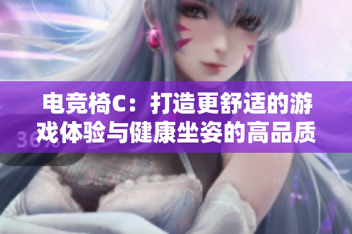 电竞椅C:打造更舒适的游戏体验与健康坐姿的高品质选择 电竞椅C:打造更舒适的游戏体验与健康坐姿的高品质选择