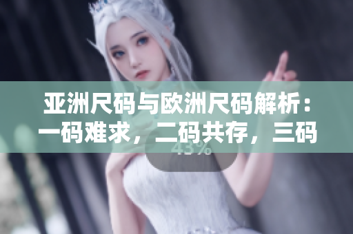 亚洲尺码与欧洲尺码解析：一码难求，二码共存，三码实用指南