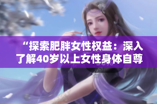 “探索肥胖女性权益：深入了解40岁以上女性身体自尊与社会认同”