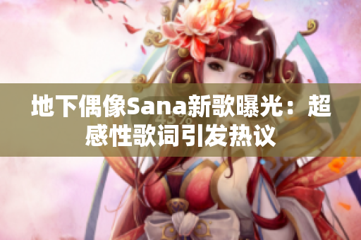 地下偶像Sana新歌曝光：超感性歌词引发热议