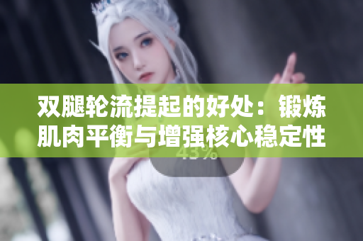 双腿轮流提起的好处：锻炼肌肉平衡与增强核心稳定性