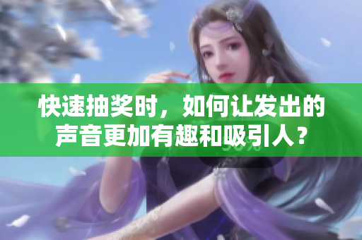 快速抽奖时，如何让发出的声音更加有趣和吸引人？