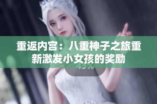 重返内宫:八重神子之旅重新激发小女孩的奖励 重返内宫:八重神子之旅重新激发小女孩的奖励