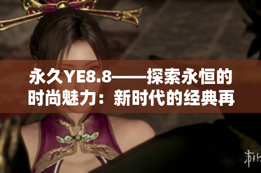 永久YE8.8——探索永恒的时尚魅力：新时代的经典再定义
