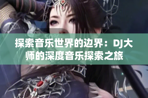 探索音乐世界的边界：DJ大师的深度音乐探索之旅