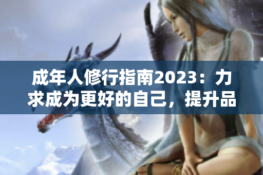 成年人修行指南2023：力求成为更好的自己，提升品德修养，塑造高尚人格