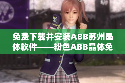 免费下载并安装ABB苏州晶体软件——粉色ABB晶体免费获取