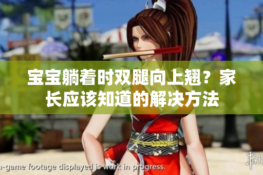 宝宝躺着时双腿向上翘?家长应该知道的解决方法 宝宝躺着时双腿向上翘?家长应该知道的解决方法