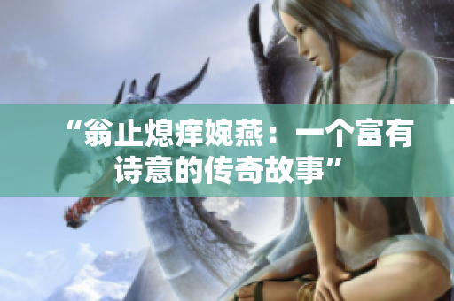“翁止熄痒婉燕:一个富有诗意的传奇故事” “翁止熄痒婉燕:一个富有诗意的传奇故事”