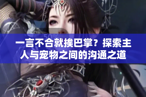 一言不合就挨巴掌？探索主人与宠物之间的沟通之道
