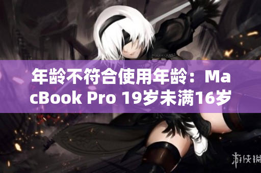 年龄不符合使用年龄：MacBook Pro 19岁未满16岁