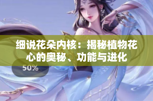 细说花朵内核:揭秘植物花心的奥秘、功能与进化 细说花朵内核:揭秘植物花心的奥秘、功能与进化