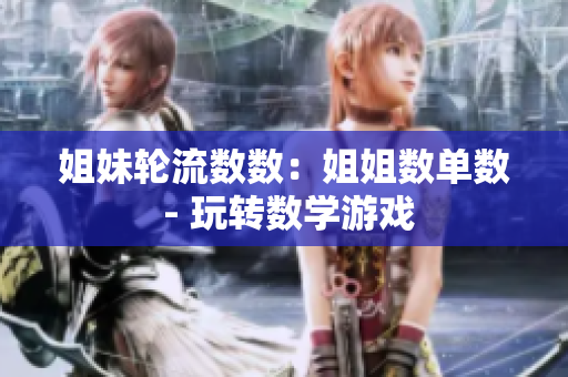 姐妹轮流数数:姐姐数单数 - 玩转数学游戏 姐妹轮流数数:姐姐数单数 - 玩转数学游戏