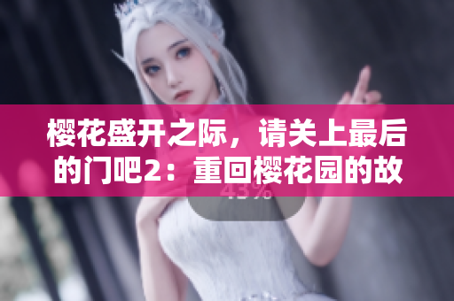 樱花盛开之际,请关上最后的门吧2:重回樱花园的故事 樱花盛开之际,请关上最后的门吧2:重回樱花园的故事