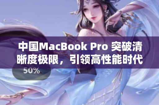 中国MacBook Pro 突破清晰度极限,引领高性能时代 中国MacBook Pro 突破清晰度极限,引领高性能时代